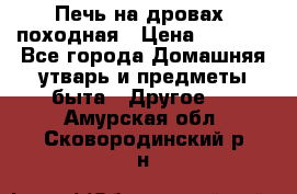 Печь на дровах, походная › Цена ­ 1 800 - Все города Домашняя утварь и предметы быта » Другое   . Амурская обл.,Сковородинский р-н